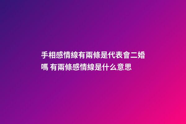手相感情線有兩條是代表會二婚嗎 有兩條感情線是什么意思